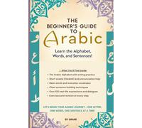 The Beginner’s Guide to Arabic: Learn the Alphabet, Words, and Sentences!: A Step-by-Step Workbook for Kids and Adults to Start Reading and Writing Arabic