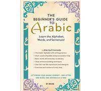 The Beginner’s Guide to Arabic: Learn the Alphabet, Words, and Sentences!: A Step-by-Step Workbook for Kids and Adults to Start Reading and Writing Arabic