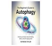 The Beginner’s Guide to Autophagy: Unlock Your Body’s Natural Healing, Detox, and Anti-Aging Power