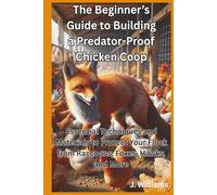 The Beginner’s Guide to Building a Predator-Proof Chicken Coop: Essential Techniques and Materials to Protect Your Flock from Raccoons, Foxes, Hawks and More