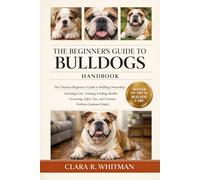 THE BEGINNER’S GUIDE TO BULLDOGS: The Ultimate Beginner’s Guide to Bulldog Ownership Including Care, Training, Feeding, Health, Grooming, Safety Tips, and Common Problems Explained Simply