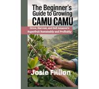 The Beginner’s Guide to Camu Camu Farming: Grow, Harvest, and Sell Amazon’s Superfruit Sustainably and Profitably