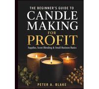 The Beginner’s Guide to Candle Making for Profit: Supplies, Scent Blending & Small Business Basics
