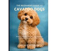the beginner’s guide to cavapoo dogs: Raising a Happy, Healthy, and Obedient Companion from Puppy to Senior