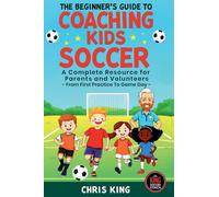 The Beginner's Guide To Coaching Kids Soccer (Ages 5 to 10) - A Complete Resource For Parents And Volunteers - From First Practice To Game Day