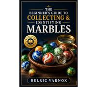 THE BEGINNER’S GUIDE TO COLLECTING & IDENTIFYING MARBLES: Learn to Recognize Rare, Vintage, Handmade, and Machine-Made Marbles with Confidence