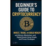 The Beginner’s Guide to Cryptocurrency 2025: Invest, Trade, and Build Wealth with Bitcoin, Blockchain, and Digital Assets Using Simple and Proven Strategies