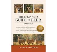 THE BEGINNER’S GUIDE TO DEER: A Complete and Easy-to-Understand Introduction to Deer Species, Behavior, Habitat, Diet, Life Cycle, Conservation, and ... Lovers, Students, and Curious Beginners