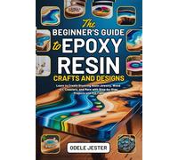 THE BEGINNER’S GUIDE TO EPOXY RESIN CRAFTS AND DESIGNS: Learn to Create Stunning Resin Jewelry, Wood Art, Coasters, and More with Step-by-Step Projects and Pro Tips