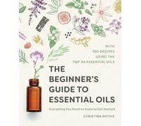 The Beginner’s Guide to Essential Oils: Everything You Need to Know to Get Started