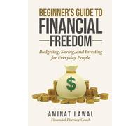 The Beginner’s Guide to Financial Freedom: Budgeting, Saving, and Investing for Everyday People