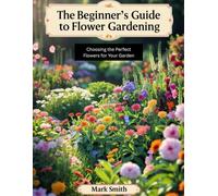 The Beginner’s Guide to Flower Gardening: Choosing the Perfect Flowers for Your Garden