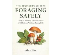 The Beginner’s Guide to Foraging Safely: How to Identify, Harvest, and Use Wild Edibles Without Taking Risks