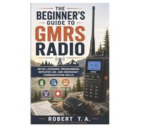 The Beginner’s Guide to GMRS Radio: Setup, Licensing, Programming, Repeater Use, and Emergency Communication Skills