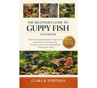 THE BEGINNER’S GUIDE TO GUPPY FISH: A Step-by-Step Practical Handbook for Beginners on Guppy Fish Care, Tank Setup, Feeding, Breeding, Disease Prevention, and Raising Healthy, Colorful Guppies at Home