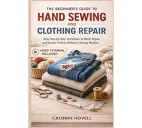 THE BEGINNER’S GUIDE TO HAND SEWING AND CLOTHING REPAIR: Easy Step-by-Step Techniques to Mend, Repair and Restore Clothes Without a Sewing Machine