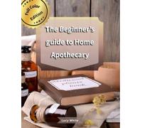 The Beginner’s Guide to Home Apothecary: 100+ Step-by-Step Teas, Tinctures & Salves for Colds, Stress, Sleep & Kids’ Aches-Budget-Friendly and Mom-Approved