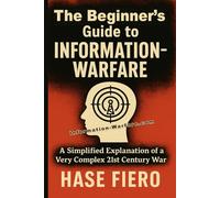 The Beginner’s Guide to Information Warfare: A Simplified Explanation of a Very Complex 21st Century War (Information War Book Series)