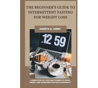 The Beginner’s Guide to Intermittent Fasting for Weight Loss: A Simple Step-by-Step Plan to Burn Fat, Boost Energy, and Transform Your Health Naturally