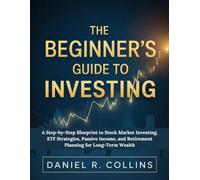 THE BEGINNER’S GUIDE TO INVESTING: A Step-by-Step Blueprint to Stock Market Investing, ETF Strategies, Passive Income, and Retirement Planning for Long-Term Wealth