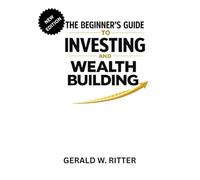THE BEGINNER’S GUIDE TO INVESTING AND WEALTH BUILDING: Proven Stock Market Strategies, Index Funds, ETFs, Passive Income, Dividend Growth, Financial Independence for First-Time Investors