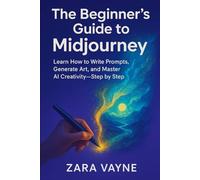 The Beginner’s Guide to Midjourney: Learn How to Write Prompts, Generate Art, and Master AI Creativity-Step by Step
