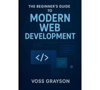 The Beginner’s Guide to Modern Web Development: Build and Launch Your First Website from Scratch