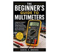 the Beginner’s Guide to Multimeters: A Beginner’s Guide to Electrical Testing, Voltage Measurement, Circuit Troubleshooting, and DIY Electronics Repair Made Simple
