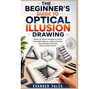THE BEGINNER’S GUIDE TO OPTICAL ILLUSION DRAWING: Master 3D Effects, Perspective Tricks, Impossible Objects, and Eye-Catching Visual Illusions with Easy Step-by-Step Projects