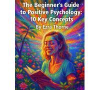 The Beginner’s Guide to Positive Psychology: 10 Key Concepts (MindPlay: The Psychology of Everyday Power)