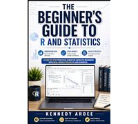 THE BEGINNER’S GUIDE TO R AND STATISTICS: Understand Data, Build Models, and Analyze Results Without Stress