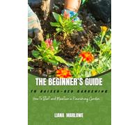 THE BEGINNER’S GUIDE TO RAISED-BED GARDENING: How to Start and Maintain a Flourishing Garden.
