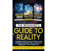The Beginner’s Guide to Reality: Three Simple Books on Quantum Physics, Parallel Universes, and Simulation Theory - Everything You Need to Know Without Complex Math
