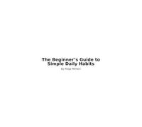The Beginner’s Guide to Simple Daily Habits: A Step-by-Step Guide to Building a Better Life