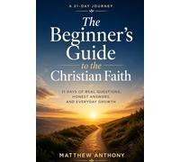 The Beginner’s Guide to the Christian Faith: 31 Days of Real Questions, Honest Answers, and Everyday Growth