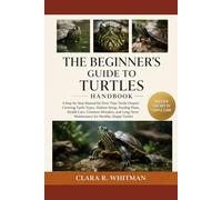 THE BEGINNER’S GUIDE TO TURTLES: A Step-by-Step Manual for First-Time Turtle Owners Covering Turtle Types, Habitat Setup, Feeding Plans, Health Care, ... Maintenance for Healthy, Happy Turtles