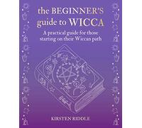 The Beginner’s Guide to Wicca: A Practical Guide for Those Starting on Their Wiccan Path
