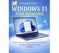 The Beginner’s Guide to Windows 11 for Seniors: A Clear Step-by-Step Handbook for Using Your Computer Independently with Confidence