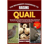 THE BEGINNER’S HANDBOOK TO RAISING QUAIL: Discover How to Successfully Raise Quail for Eggs, Meat, and Profit with Easy Step-by-Step Guidance on ... Egg Laying, Breeding, and Small-Space Farming