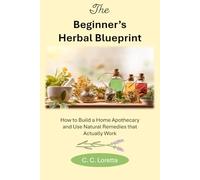 The Beginner’s Herbal Blueprint: How to Build a Home Apothecary and Use Natural Remedies That Actually Work (Everyday Herbalism)