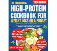 The Beginner’s High-Protein Cookbook For Weight Loss On A Budget: 70 Affordable High-Protein Recipes, 28-Day Meal Plan, and Smart Budget Strategies to Burn Fat, Stay Full, and Save Money