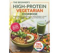 The Beginner’s High Protein Vegetarian Cookbook: Simple, Delicious, and Mostly Plant-Based Recipes to Boost Energy, Build Strength, and Stay Satisfied Every Day - Includes a 28-Day Meal Plan