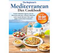 The Beginner’s Mediterranean Diet Cookbook: A Step-by-Step 30-Day Meal Plan with Family-Friendly Quick, Easy & Delicious Recipes | Weekly Grocery Lists, Smart Budget Tips, and Zero-Confusion Guidance