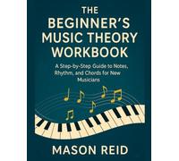 The Beginner’s Music Theory Workbook: A Step-by-Step Guide to Notes, Rhythm, and Chords for New Musicians
