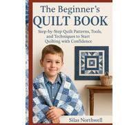 The Beginner’s Quilt Book: Step-by-Step Quilt Patterns, Tools, and Techniques to Start Quilting with Confidence