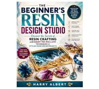 THE BEGINNER’S RESIN DESIGN STUDIO: Discover the Secrets of Resin Crafting with Easy-to-Follow Techniques for Stylish Home Décor Projects