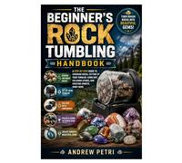 The Beginner’s Rock Tumbling Handbook: A Step-by-Step Guide to Choosing Rocks, Setting Up Your Tumbler, Using Grit, Polishing Stones, and Creating Smooth, Shiny Gems