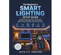 The Beginner’s Smart Lighting Setup Guide: A Step-by-Step User Guide to Smart Bulbs, LED Strips, Ceiling Lights, Alexa, Google Home, Matter, Scenes, Schedules, and Home Automation