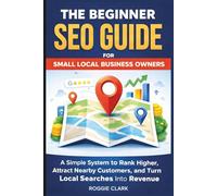 The Beginner SEO Guide for Small Local Business Owners: Rank Higher in Local Search, Attract Nearby Customers, and Grow Without Paid Ads