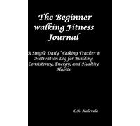 The Beginner Walking Fitness Journal: A Simple Daily Walking Tracker & Motivation Log for Building Consistency, Energy, and Healthy Habits
